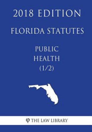 Carte Florida Statutes - Public Health (1/2) (2018 Edition) The Law Library