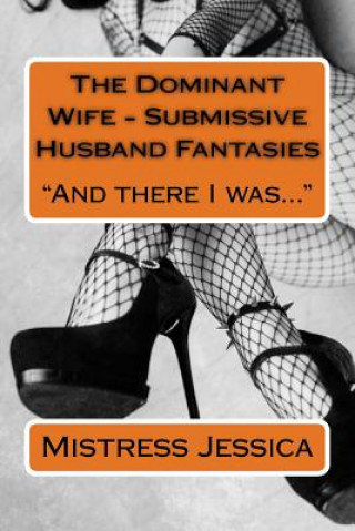 Knjiga The Dominant Wife - Submissive Husband Fantasies: And there I was... Mistress Jessica