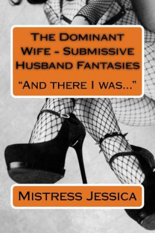 Book The Dominant Wife - Submissive Husband Fantasies: And there I was... Mistress Jessica