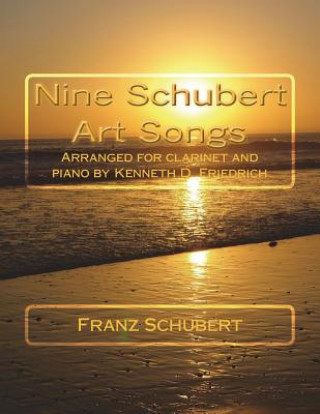 Kniha Nine Schubert Art Songs: Arranged for clarinet and piano by Kenneth D. Friedrich Franz Schubert