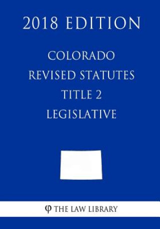 Kniha Colorado Revised Statutes - Title 2 - Legislative (2018 Edition) The Law Library