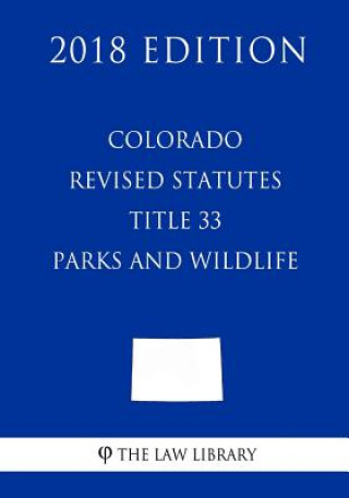Könyv Colorado Revised Statutes - Title 33 - Parks and Wildlife (2018 Edition) The Law Library