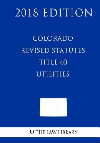 Książka Colorado Revised Statutes - Title 40 - Utilities (2018 Edition) The Law Library