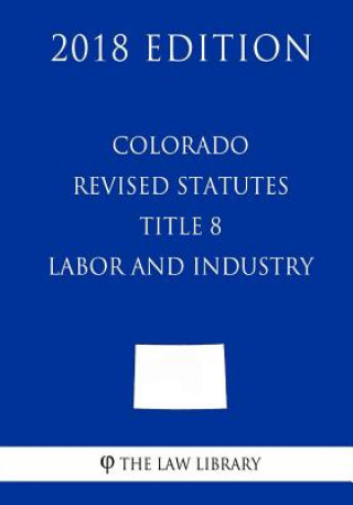 Carte Colorado Revised Statutes - Title 8 - Labor and Industry (2018 Edition) The Law Library