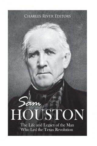 Book Sam Houston: The Life and Legacy of the Man Who Led the Texas Revolution Charles River Editors