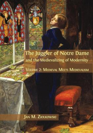 Knjiga Juggler of Notre Dame and the Medievalizing of Modernity Jan M Ziolkowski