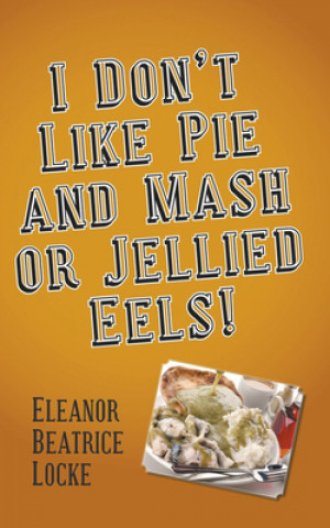 Livre I Don't Like Pie and Mash or Jellied Eels! Eleanor Beatrice Locke