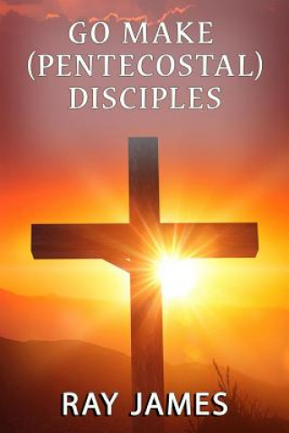 Knjiga Go Make [Pentecostal] Disciples Ray James