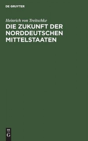 Könyv Zukunft der norddeutschen Mittelstaaten Heinrich Von Treitschke
