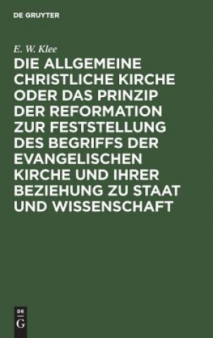 Carte allgemeine christliche Kirche oder das Prinzip der Reformation zur Feststellung des Begriffs der Evangelischen Kirche und ihrer Beziehung zu Staat und E W Klee