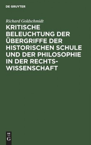 Libro Kritische Beleuchtung Der UEbergriffe Der Historischen Schule Und Der Philosophie in Der Rechtswissenschaft Richard Goldschmidt