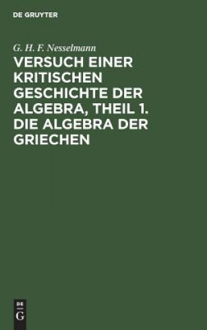 Carte Versuch einer kritischen Geschichte der Algebra, Theil 1. Die Algebra der Griechen G H F Nesselmann