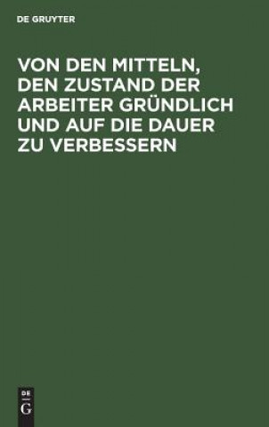 Kniha Von Den Mitteln, Den Zustand Der Arbeiter Grundlich Und Auf Die Dauer Zu Verbessern De Gruyter