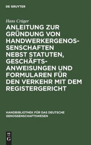 Kniha Anleitung Zur Grundung Von Handwerkergenossenschaften Nebst Statuten, Geschaftsanweisungen Und Formularen Fur Den Verkehr Mit Dem Registergericht Hans Cruger