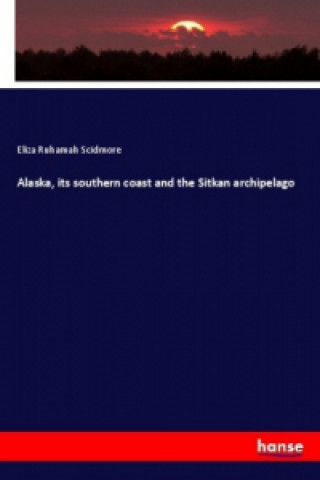 Kniha Alaska, its southern coast and the Sitkan archipelago Eliza Ruhamah Scidmore