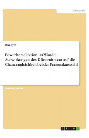 Knjiga Bewerberselektion im Wandel. Auswirkungen des E-Recruitment auf die Chancengleichheit bei der Personalauswahl Anonym