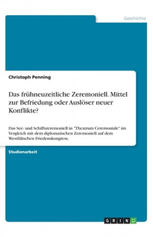 Kniha Das frühneuzeitliche Zeremoniell. Mittel zur Befriedung oder Auslöser neuer Konflikte? Christoph Penning