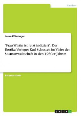 Carte "Frau Wirtin ist jetzt indiziert". Der Erotika-Verleger Karl Schustek im Visier der Staatsanwaltschaft in den 1960er Jahren Laura Köhninger