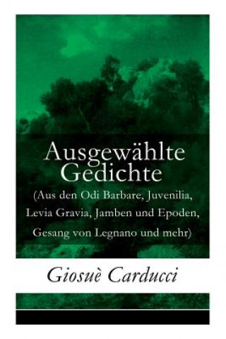 Kniha Ausgewahlte Gedichte (Aus den Odi Barbare, Juvenilia, Levia Gravia, Jamben und Epoden, Gesang von Legnano und mehr) Giosue Carducci