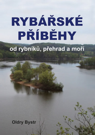 Książka Rybářské příběhy od rybníků, přehrad a moří Oldry Bystrc