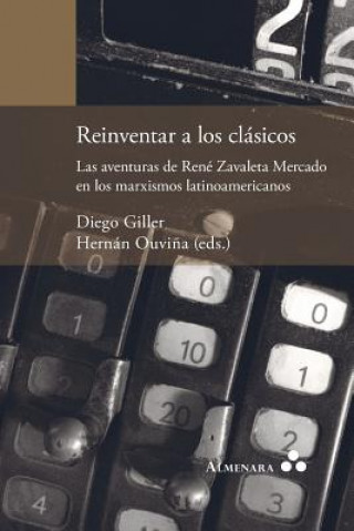 Kniha Reinventar a los clasicos. Las aventuras de Rene Zavaleta Mercado en los marxismos latinoamericanos 