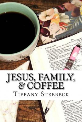 Knjiga Jesus, Family, & Coffee: A devotional for women. Tiffany Strebeck