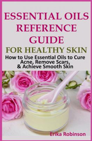 Buch Essential Oils Reference Guide for Healthy Skin: How to Use Essential Oils to Cure Acne, Remove Scars, Achieve Smooth Skin Erika Freeman