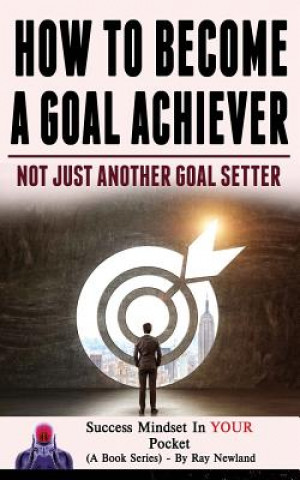 Carte How To Become A Goal Achiever: Not Just Another Goal Setter Ray Newland