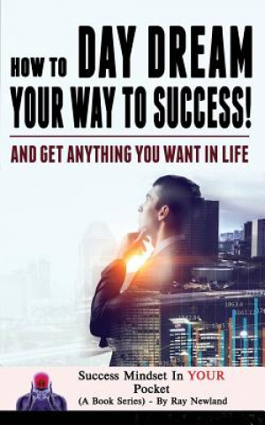 Carte How To Day Dream Your Way To Success!: And Get Anything You Want Ray Newland