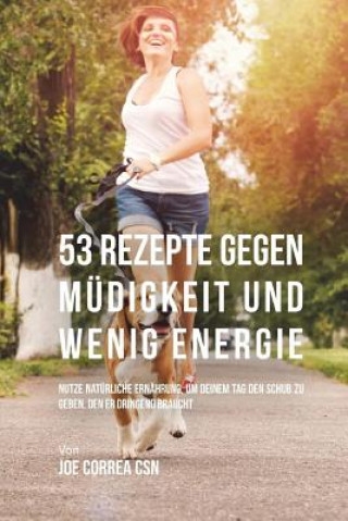 Kniha 53 Rezepte gegen Müdigkeit und wenig Energie: Nutze natürliche Ernährung, um deinem Tag den Schub zu geben, den er dringend braucht Joe Correa Csn