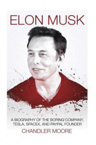 Carte Elon Musk: A Biography of The Boring Company, Tesla, SpaceX, and PayPal Founder Chandler Moore