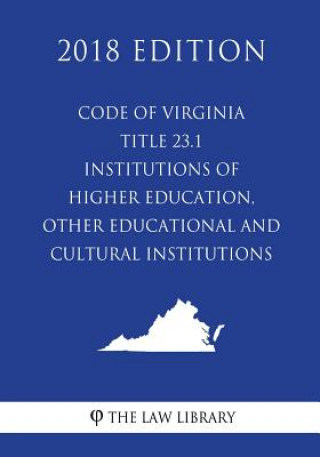 Book Code of Virginia - Title 23.1 - Institutions of Higher Education, Other Educational and Cultural Institutions (2018 Edition) The Law Library