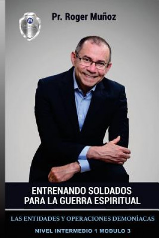 Knjiga Entrenando Soldados Para La Guerra Espiritual - Nivel Intermedio 1 Unidad 3: Las Entidades Y Operaciones Demoniacas Roger D Munoz