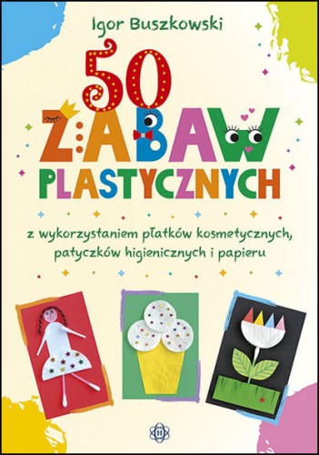 Book 50 zabaw plastycznych z wykorzystaniem płatków kosmetycznych, patyczków higienicznych i papieru Buszkowski Igor