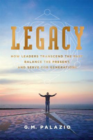 Kniha Legacy: How Leaders Transcend the Past, Balance the Present, and Serve for Generations G. M. Palazio