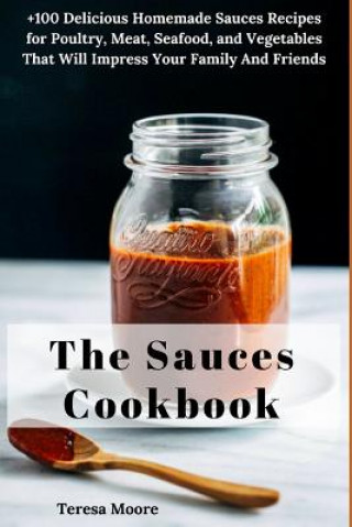 Carte The Sauces Cookbook: +100 Delicious Homemade Sauces Recipes for Poultry, Meat, Seafood, and Vegetables That Will Impress Your Family and Fr Teresa Moore