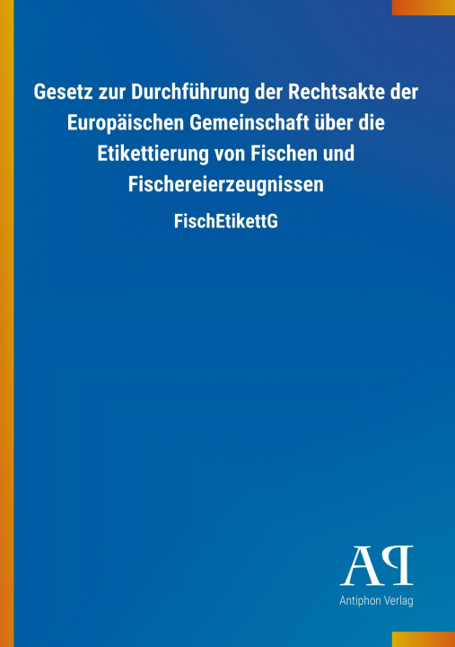 Kniha Gesetz zur Durchführung der Rechtsakte der Europäischen Gemeinschaft über die Etikettierung von Fischen und Fischereierzeugnissen Antiphon Verlag