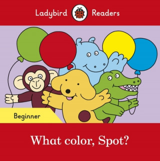 Kniha Ladybird Readers Beginner Level - Spot - What color, Spot? (ELT Graded Reader) Ladybird