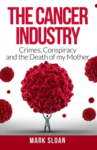 Book The Cancer Industry: Crimes, Conspiracy and The Death of My Mother Mark Sloan