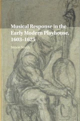 Książka Musical Response in the Early Modern Playhouse, 1603-1625 Simon (University of Birmingham) Smith