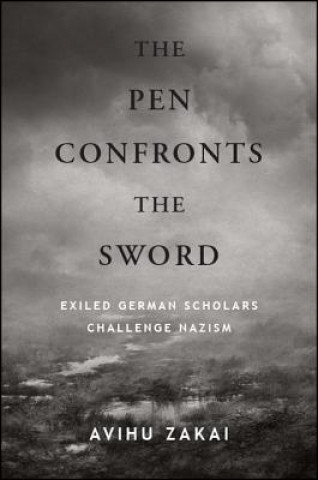 Kniha The Pen Confronts the Sword: Exiled German Scholars Challenge Nazism Avihu Zakai