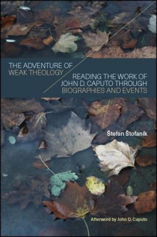 Könyv The Adventure of Weak Theology: Reading the Work of John D. Caputo through Biographies and Events Stefan Stofanik