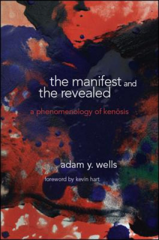 Carte The Manifest and the Revealed: A Phenomenology of Kenosis Adam Y. Wells