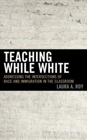 Carte Teaching While White Laura A. Roy