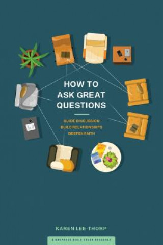 Книга How to Ask Great Questions: Guide Discussion, Build Relationships, Deepen Faith Karen Lee-Thorp