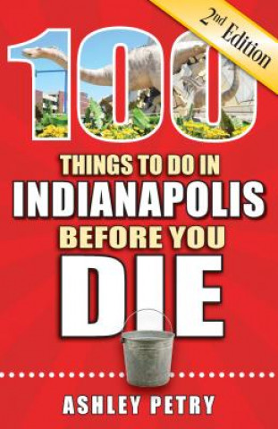 Kniha 100 Things to Do in Indianapolis Before You Die, 2nd Edition Ashley Petry