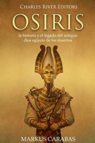 Könyv Osiris: la historia y el legado del antiguo dios egipcio de los muertos Charles River Editors
