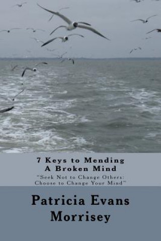 Buch 7 Keys to Mending A Broken Mind: Seek Not to Change Others: Choose to Change Your Mind Mrs Patricia Evans Morrisey