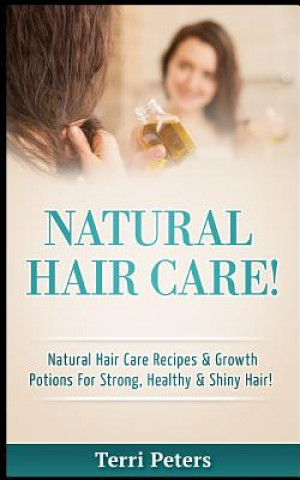 Carte Natural Hair Care!: Natural Hair Care Recipes & Growth Potions for Strong, Healthy & Shiny Hair Terri Peters