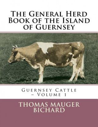 Carte The General Herd Book of the Island of Guernsey: Guernsey Cattle - Volume 1 Thomas Mauger Bichard